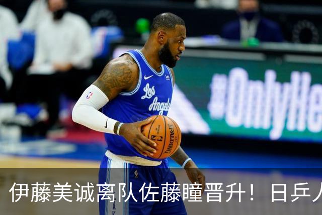 伊藤美诚离队佐藤瞳晋升！日乒人员调整布局奥运，松岛弃双保单